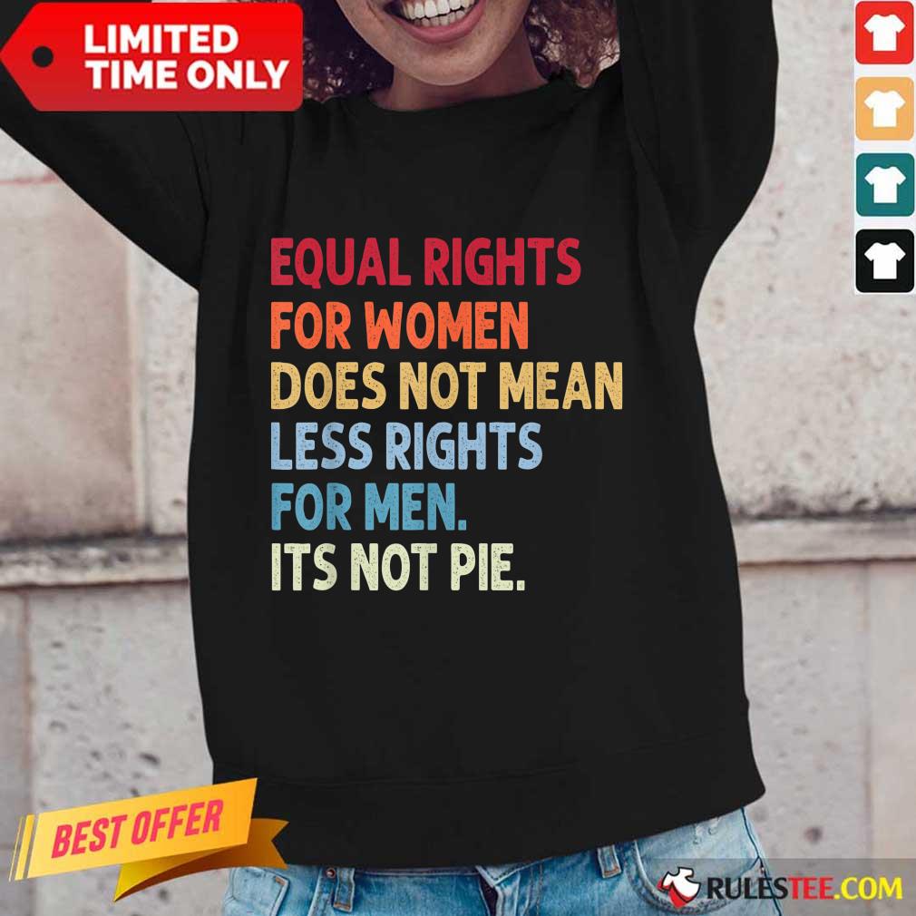 Original Equal Rights For Women Does Not Mean Fewer Rights For Men It's Not Pie  Long-Sleeved