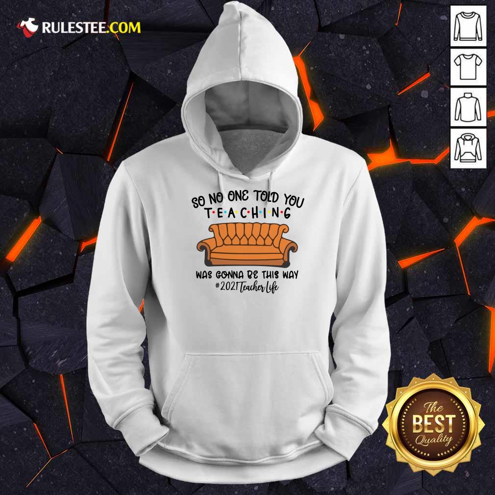 Top So No One Told You Teaching Was Gonna Be This Way 2021 Teacher Life Hoodie