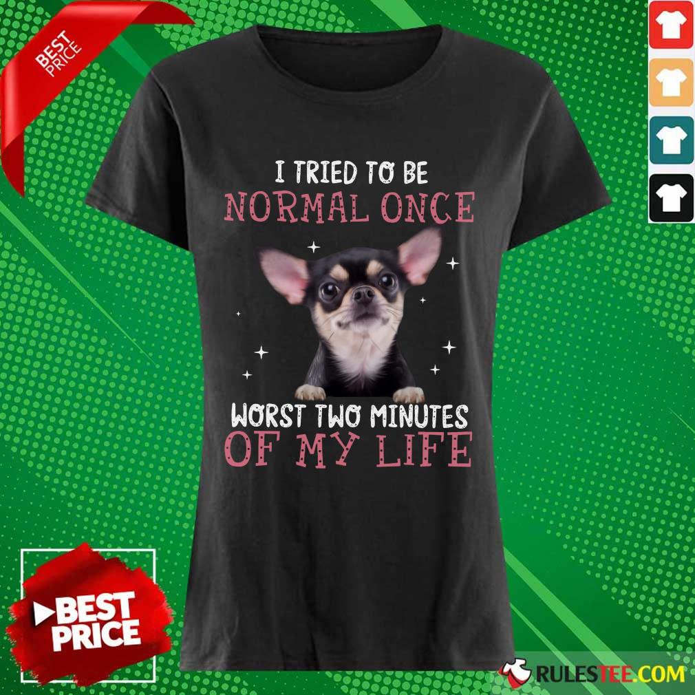 Chihuahua I Tried To Be Normal Once Ladies Tee 