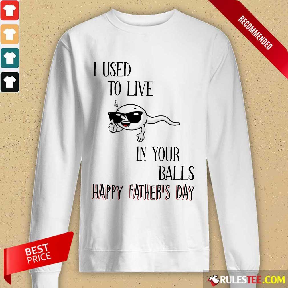 I Used To Live In Your Balls Happy Father's Day Long-Sleeved