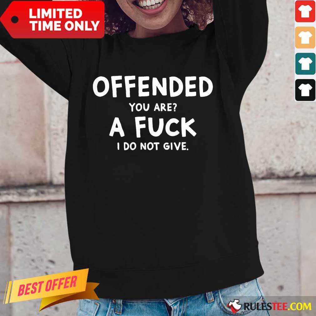 Offended You Are A Fuck I Do Not Give Long-Sleeved