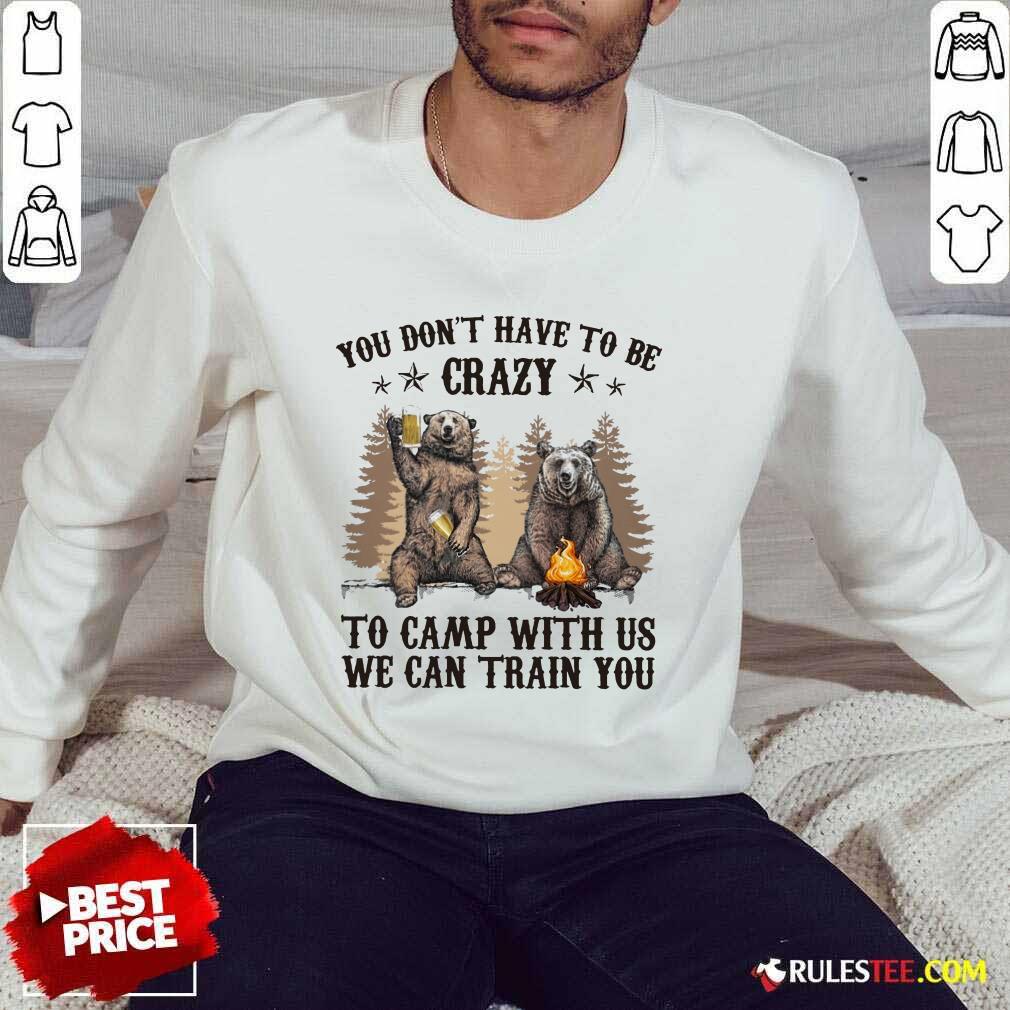 Bear You Don't Have To Be Crazy To Camp With Us Sweater
