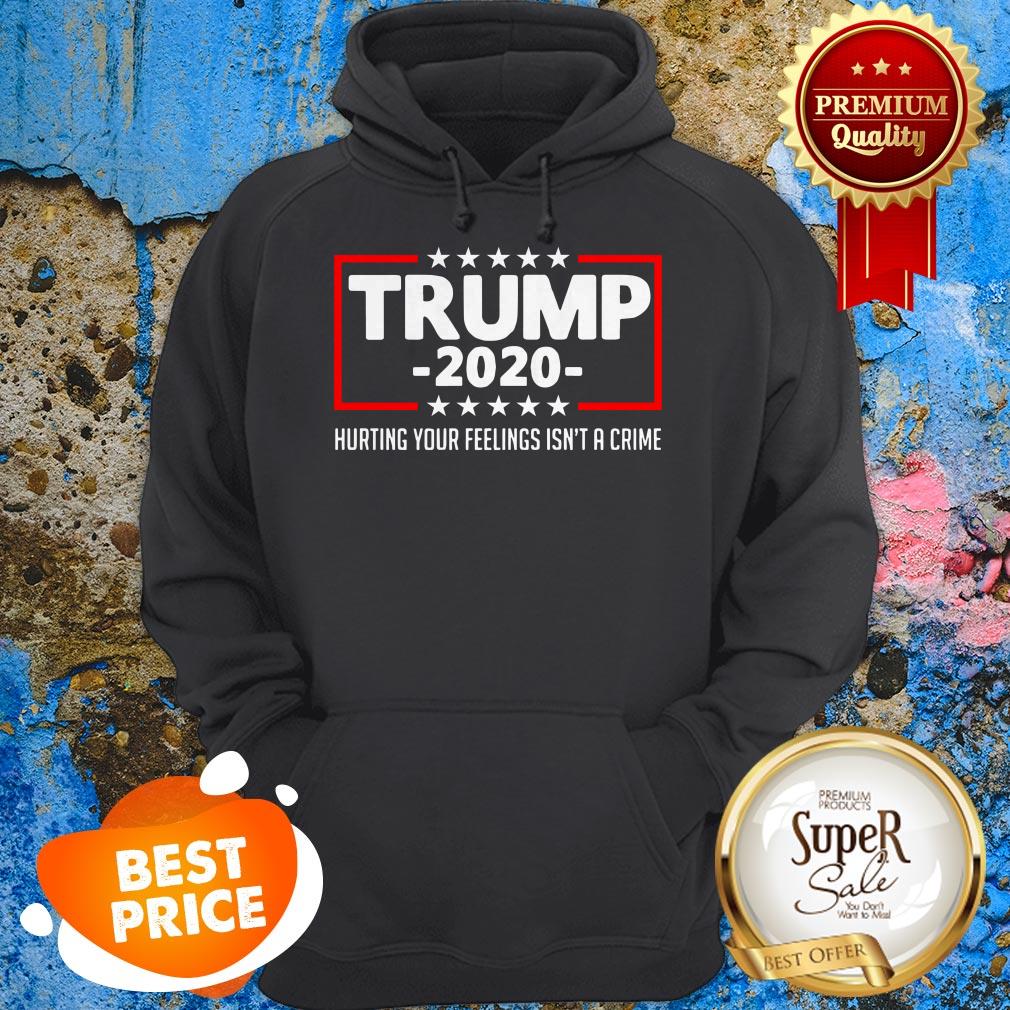 Trump 2020 Hurting Your Feelings Isn’t A Crime Shirt Hoodie