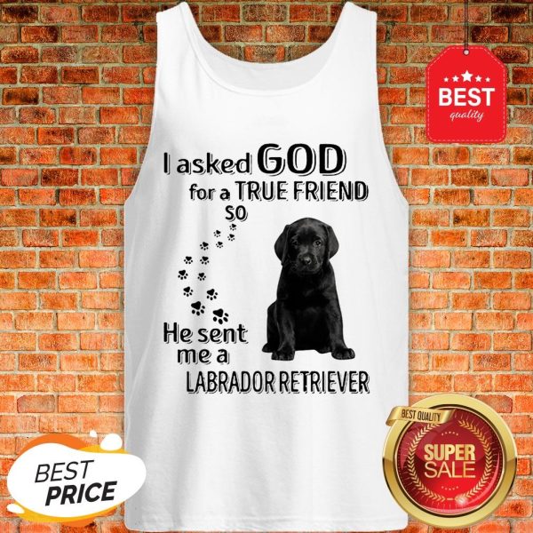 Black Labrador Retriever I Asked God For A True Friend So He Sent Me Tank Top