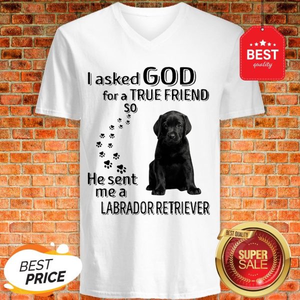 Black Labrador Retriever I Asked God For A True Friend So He Sent Me V-neck