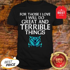 For Those I Love I Will Do Great And Terrible Things Shieldmaiden Viking Shirt