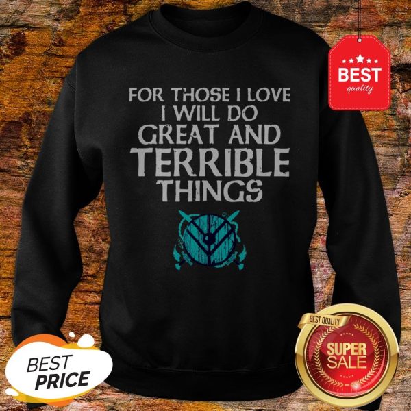 For Those I Love I Will Do Great And Terrible Things Shieldmaiden Viking Sweatshirt
