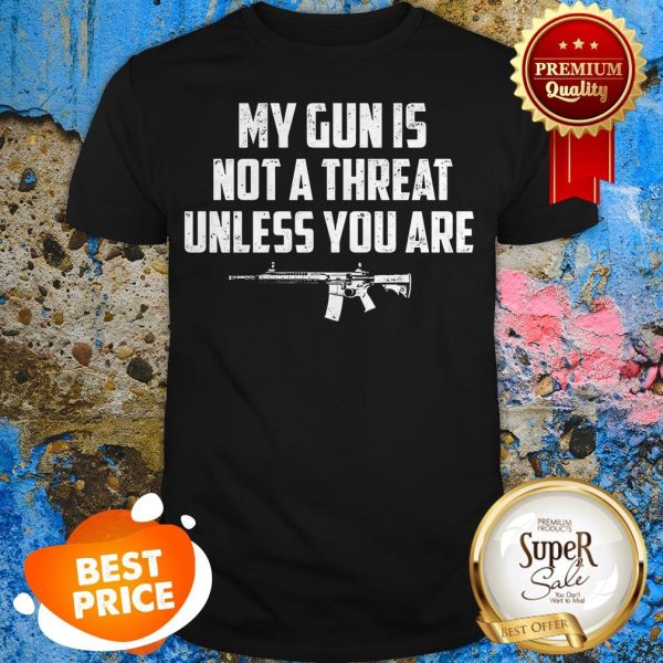 Funny My Gun Is Not A Threat Unless You Are Shirt