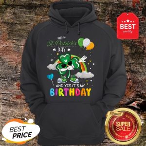 Happy St Patrick’s Day And Yes It’s My Birthday Celebration Hoodie