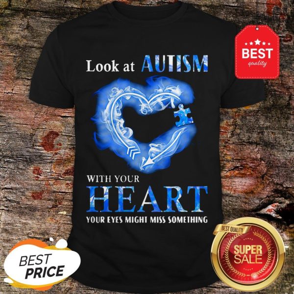 Nice Look At Autism Awareness With Your Heart Your Eyes Might Miss Something Shirt