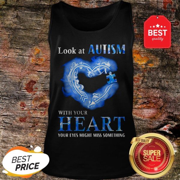 Nice Look At Autism Awareness With Your Heart Your Eyes Might Miss Something Tank Top