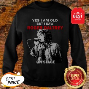 Official Yes I Am Old But I Saw Roger Daltrey On Stage Sweatshirt