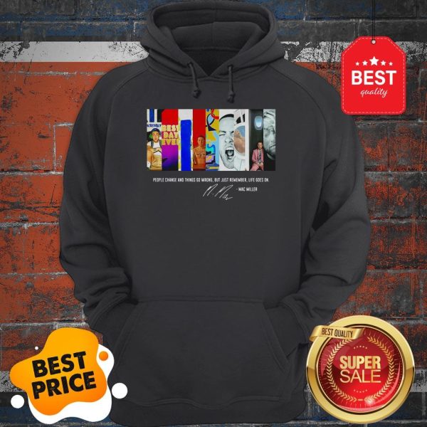 People Change And Things Go Wrong But Just Remember Life Goes On Mac Miller Signature Hoodie