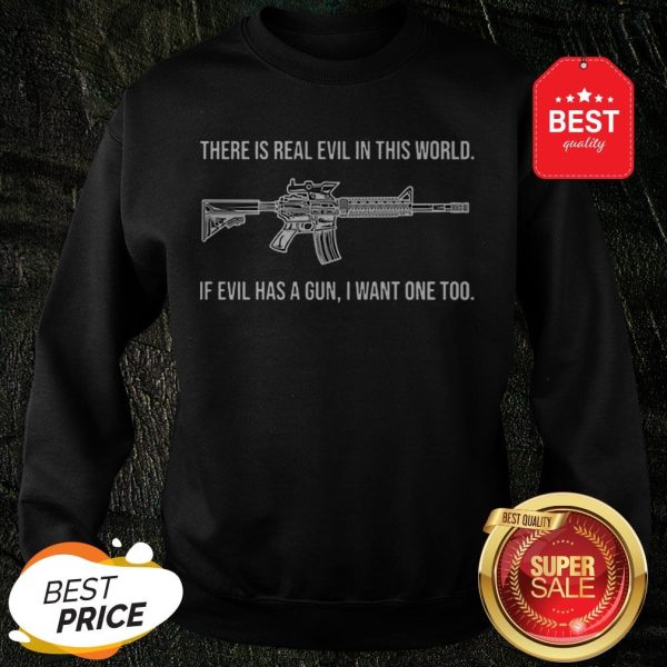 There Is Real Evil In This World If Evil Has A Gun I Want One Too Sweatshirt