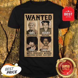 Wanted Well Behaved Women Seldom Make History Shirt