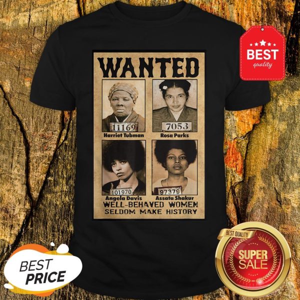 Wanted Well Behaved Women Seldom Make History Shirt