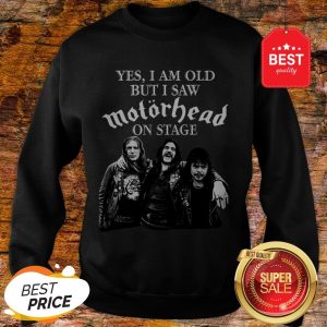 Yes I Am Old But I Saw Motorhead On Stage Band Rock Sweatshirt