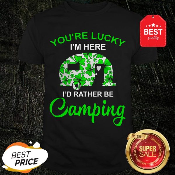 You’re Lucky I’m Here I’d Rather Be Camping St. Patrick’s Day Shirt