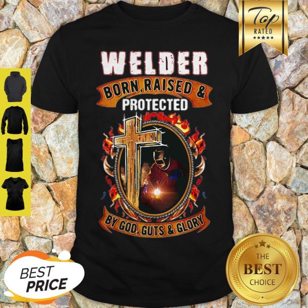 Welder Born Raised And Protected By God Guts & Glory Shirt