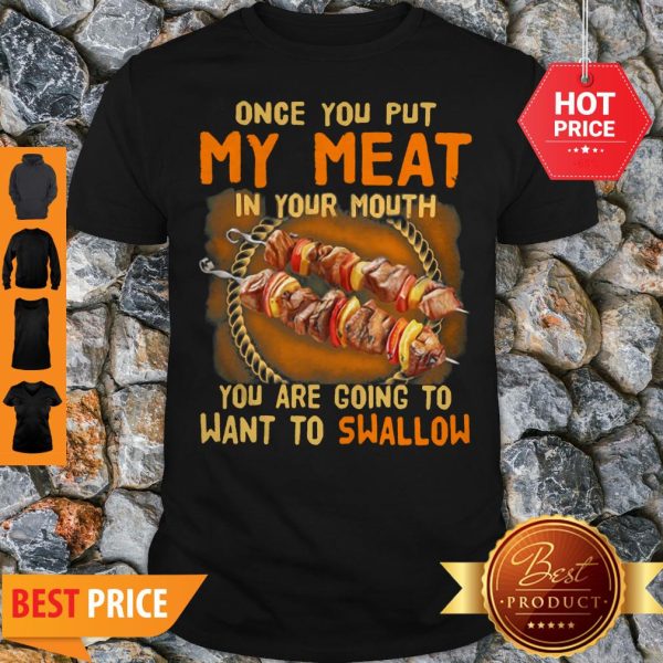BBQ Once You Put My Meat In Your Mouth You Are Going To Want To Swallow Shirt
