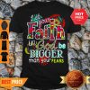 Let Your Faith In God Be Bigger Than Your Fears Shirt