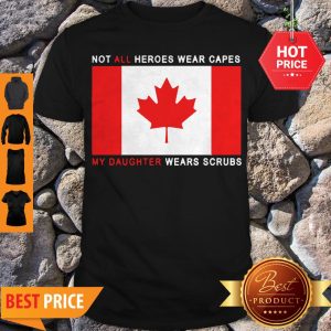 Canada Flag Not All Heroes Wear Capes My Daughter Wears Scrubs Shirt