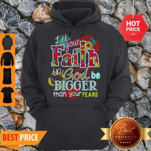Let Your Faith In God Be Bigger Than Your Fears Hoodie