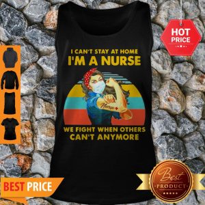 I Can’t Stay At Home I’m A Nurse We Fight When Others Can’t Anymore Vintage Tank Top
