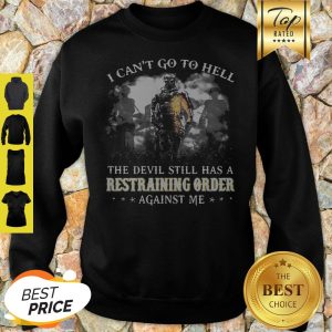 Veteran I Can’t Go To Hell The Devil Still Has A Restraining Order Against Me Sweatshirt