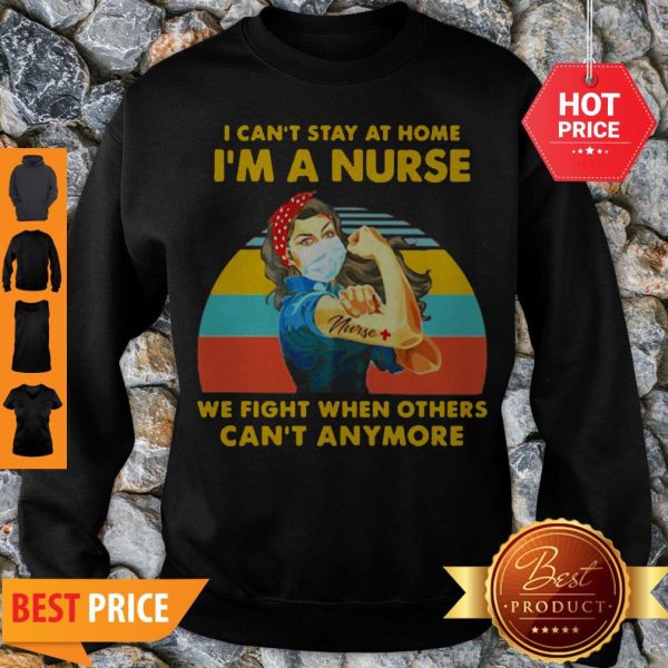 I Can’t Stay At Home I’m A Nurse We Fight When Others Can’t Anymore Vintage Sweatshirt