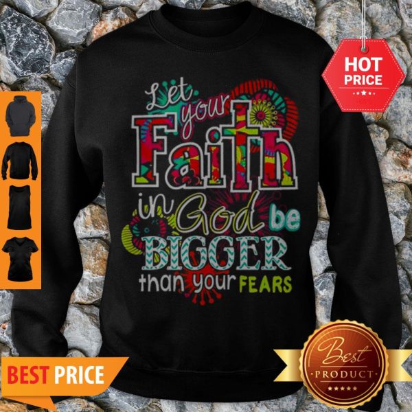 Let Your Faith In God Be Bigger Than Your Fears Sweatshirt
