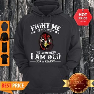 Chicken Fight Me If You Wish But Remember I Am Old For A Reason Hoodie