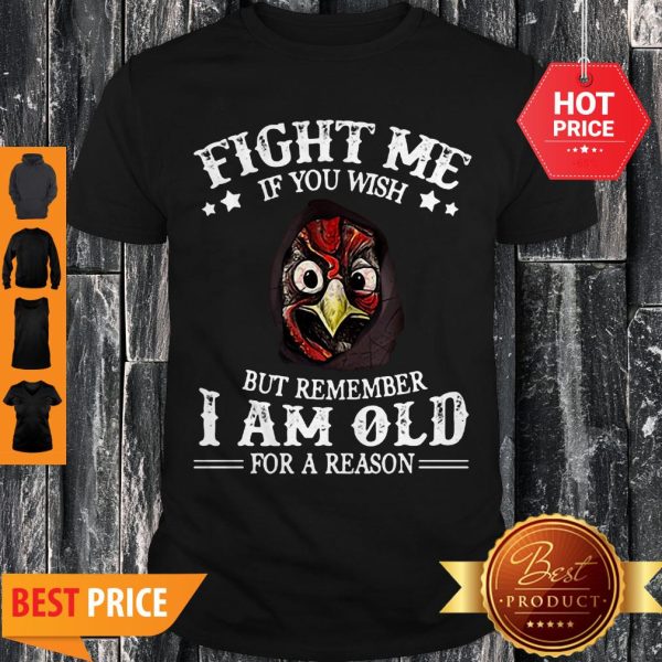 Chicken Fight Me If You Wish But Remember I Am Old For A Reason Shirt