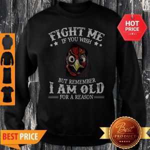 Chicken Fight Me If You Wish But Remember I Am Old For A Reason Sweatshirt