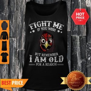 Chicken Fight Me If You Wish But Remember I Am Old For A Reason Tank Top