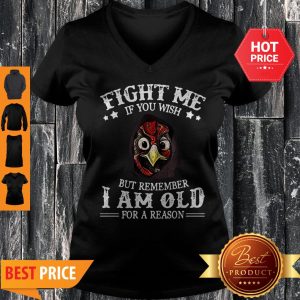 Chicken Fight Me If You Wish But Remember I Am Old For A Reason V-neck