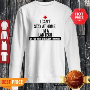 I Can’t Stay At Home I’m An Lab Tech We Fight When Others Can’t Anymore Sweatshirt