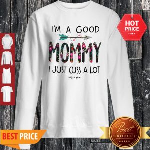 I’m A Good Mommy I Just Cuss A Lot Sweatshirt