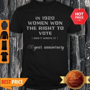 In 1920 Women Won The Right To Vote Don’t Waste It 100 Year Anniversary Shirt