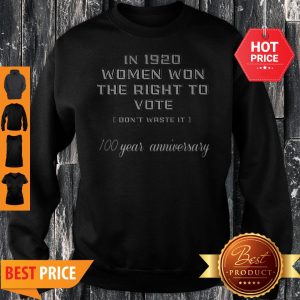 In 1920 Women Won The Right To Vote Don’t Waste It 100 Year Anniversary Sweatshirt