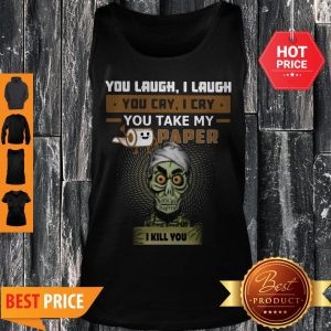 Jeff Dunham You Laugh I Laugh You Cry I Cry You Take My Toilet Paper I Kill You Tank Top
