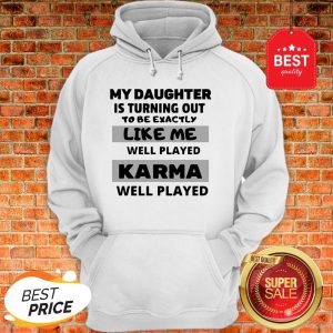 My Daughter Is Turning Out To Be Exactly Like Me Well Played Karma Well Played Hoodie
