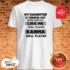 My Daughter Is Turning Out To Be Exactly Like Me Well Played Karma Well Played Shirt