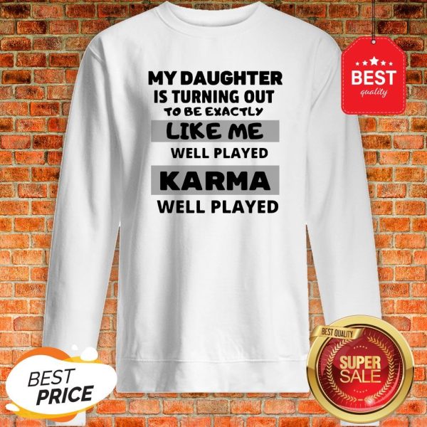 My Daughter Is Turning Out To Be Exactly Like Me Well Played Karma Well Played Sweatshirt