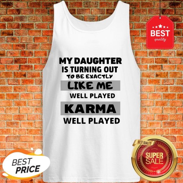 My Daughter Is Turning Out To Be Exactly Like Me Well Played Karma Well Played Tank Top