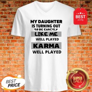 My Daughter Is Turning Out To Be Exactly Like Me Well Played Karma Well Played V-neck