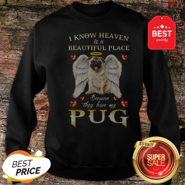 Nice I Know Heaven Is A Beautiful Place Because They Have My Pug Sweatshirt