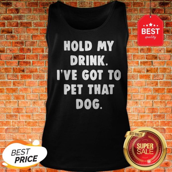 Official Hold My Drink I’ve Got To Pet That Dog Tank Top