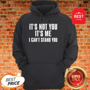 Official It’s Not You It’s Me I Can’t Stand You Hoodie