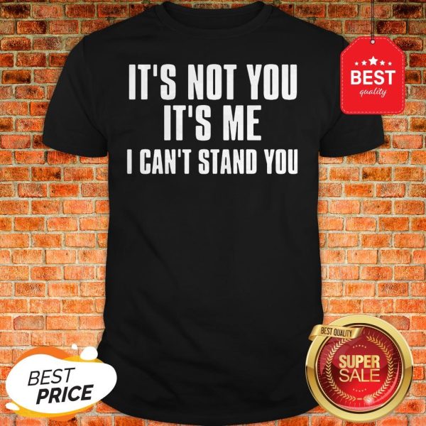Official It’s Not You It’s Me I Can’t Stand You Shirt